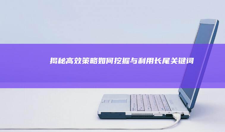 揭秘高效策略：如何挖掘与利用长尾关键词